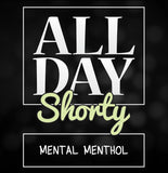 All Day Shorty - Mental Menthol.